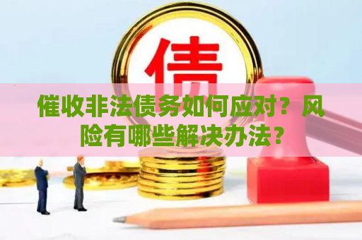 催收非法债务如何应对？风险有哪些解决办法？