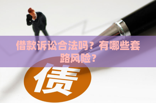 借款诉讼合法吗？有哪些套路风险？