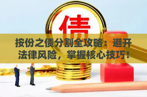 按份之债分割全攻略:避开法律风险,掌握核心技巧! 按份之债分割全攻略:避开法律风险,掌握核心技巧!