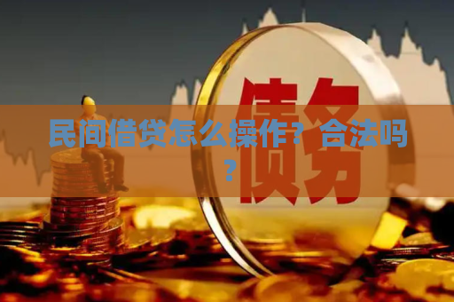 民间借贷怎么操作?合法吗? 民间借贷怎么操作?合法吗?