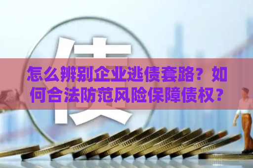 怎么辨别企业逃债套路？如何合法防范风险保障债权？
