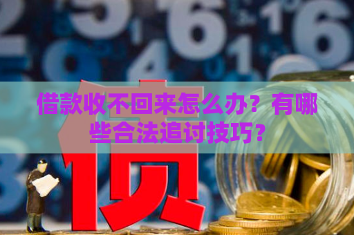 借款收不回来怎么办?有哪些合法追讨技巧? 借款收不回来怎么办?有哪些合法追讨技巧?