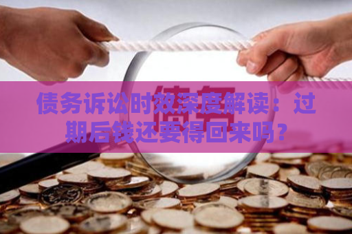 债务诉讼时效深度解读：过期后钱还要得回来吗？