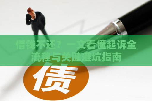 借钱不还？一文看懂起诉全流程与关键避坑指南