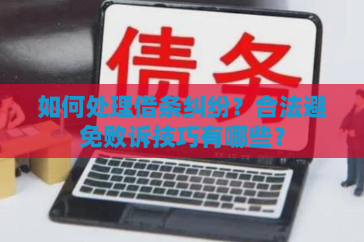 如何处理借条纠纷？合法避免败诉技巧有哪些？