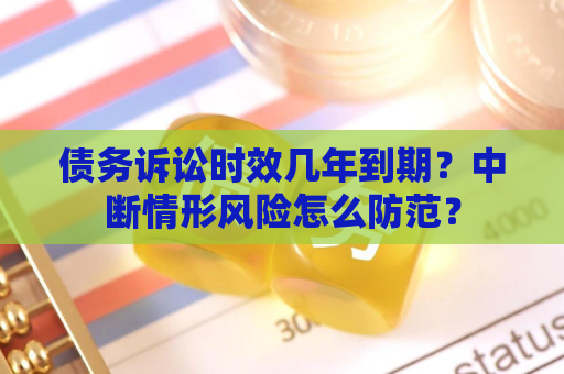 债务诉讼时效几年到期？中断情形风险怎么防范？