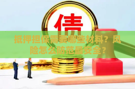 抵押担保需要哪些材料?风险怎么防范最安全? 抵押担保需要哪些材料?风险怎么防范最安全?